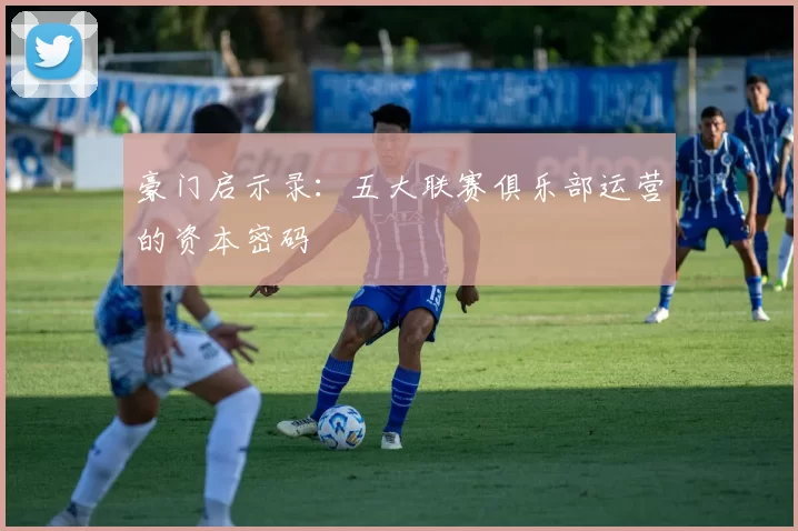 豪门启示录：五大联赛俱乐部运营的资本密码