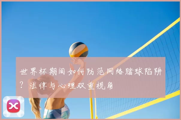 世界杯期间如何防范网络赌球陷阱？法律与心理双重视角