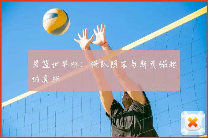 男篮世界杯：强队陨落与新贵崛起的真相