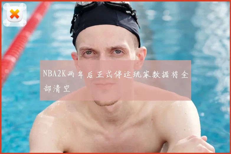 NBA2K两年后正式停运玩家数据将全部清空