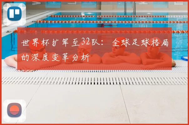 世界杯扩军至32队:全球足球格局的深度变革分析