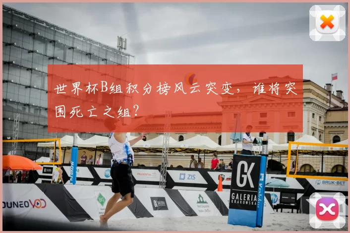 世界杯B组积分榜风云突变，谁将突围死亡之组？