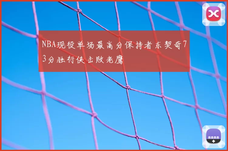 NBA现役单场最高分保持者东契奇73分独行侠击败老鹰