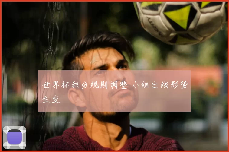 世界杯积分规则调整 小组出线形势生变