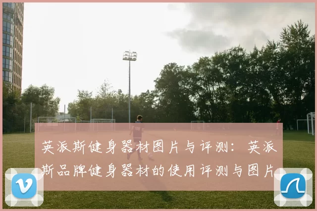 英派斯健身器材图片与评测：英派斯品牌健身器材的使用评测与图片展示