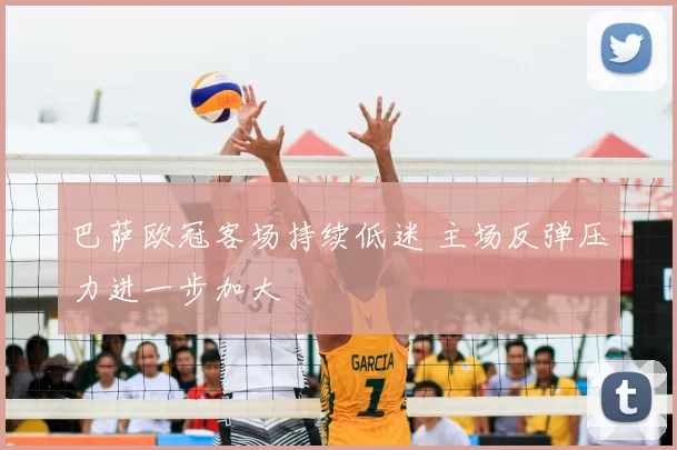 巴萨欧冠客场持续低迷 主场反弹压力进一步加大