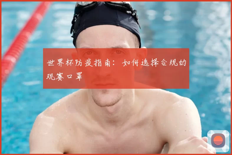 世界杯防疫指南:如何选择合规的观赛口罩