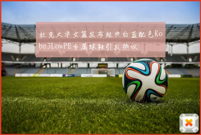 杜克大学女篮发布经典白蓝配色Kobe3LowPE专属球鞋引发热议
