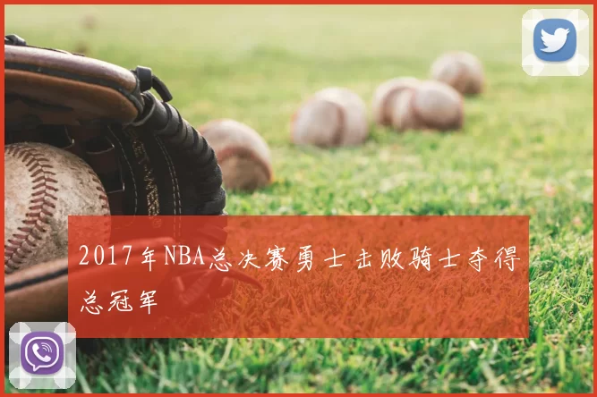 2017年NBA总决赛勇士击败骑士夺得总冠军