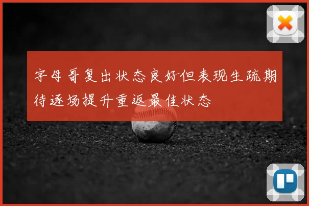字母哥复出状态良好但表现生疏期待逐场提升重返最佳状态