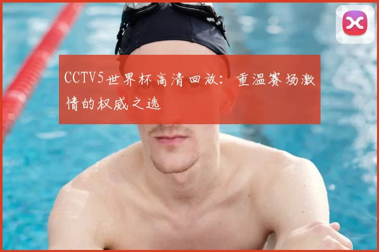 CCTV5世界杯高清回放:重温赛场激情的权威之选