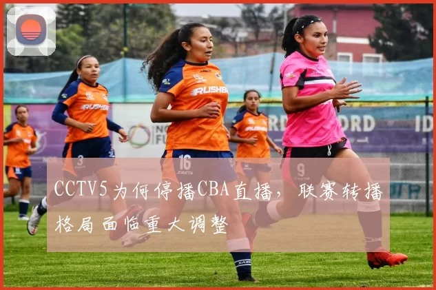 CCTV5为何停播CBA直播,联赛转播格局面临重大调整