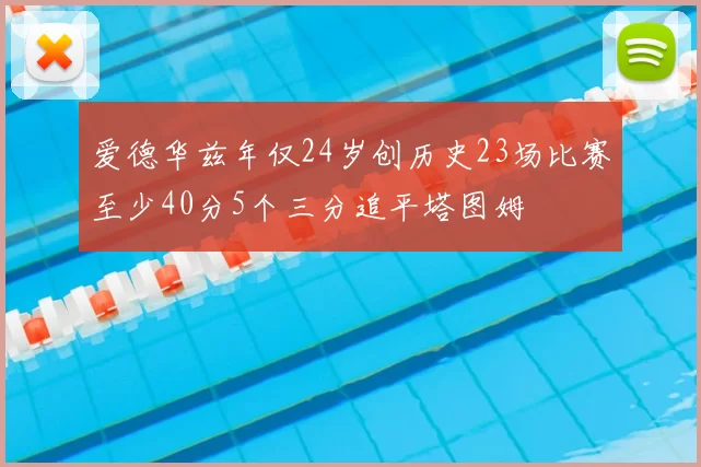 爱德华兹年仅24岁创历史23场比赛至少40分5个三分追平塔图姆