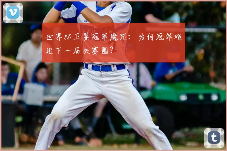 世界杯卫冕冠军魔咒:为何冠军难进下一届决赛圈?