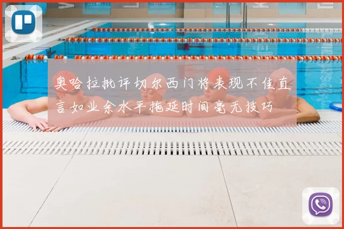 奥哈拉批评切尔西门将表现不佳直言如业余水平拖延时间毫无技巧