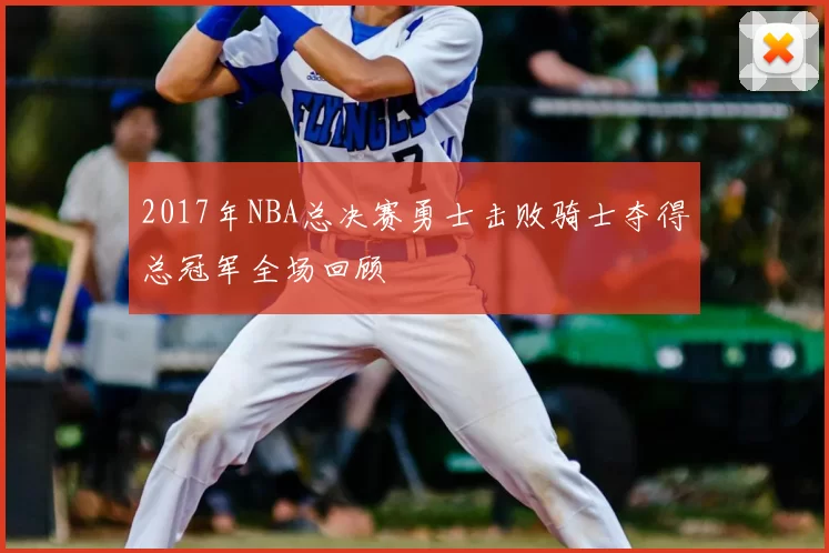 2017年NBA总决赛勇士击败骑士夺得总冠军全场回顾