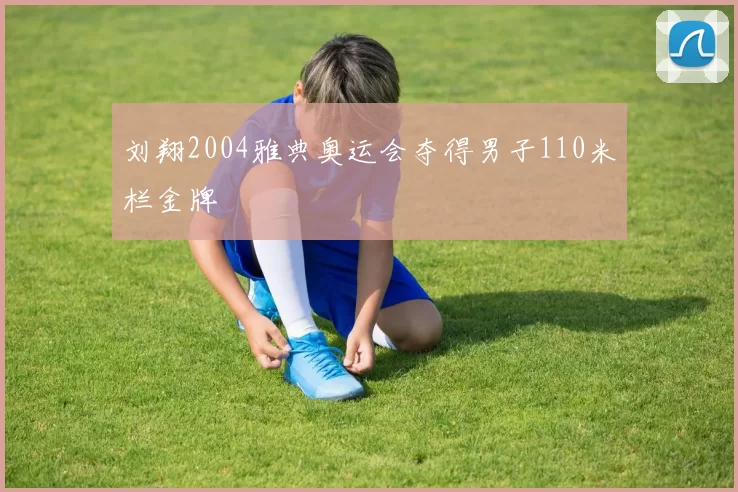 刘翔2004雅典奥运会夺得男子110米栏金牌
