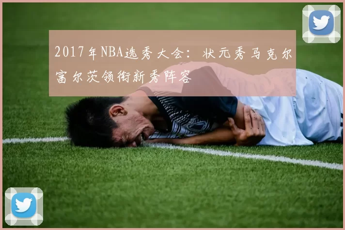 2017年NBA选秀大会：状元秀马克尔富尔茨领衔新秀阵容