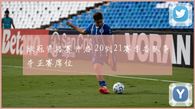 欧冠资格赛开启 20到21赛季各队争夺正赛席位