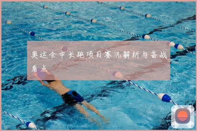 奥运会中长跑项目赛况解析与备战看点