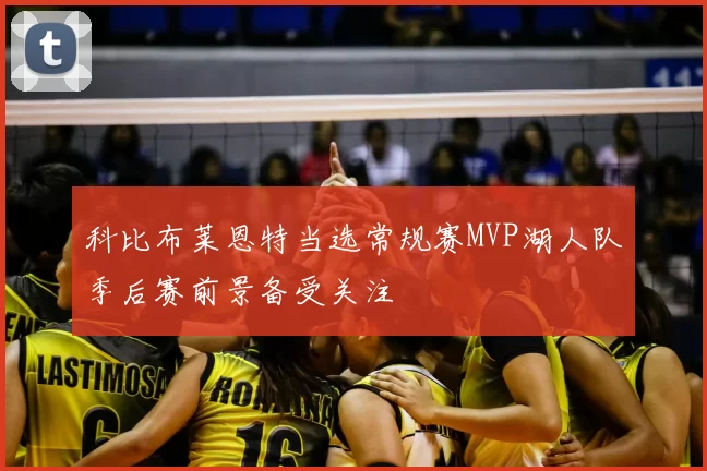 科比布莱恩特当选常规赛MVP湖人队季后赛前景备受关注