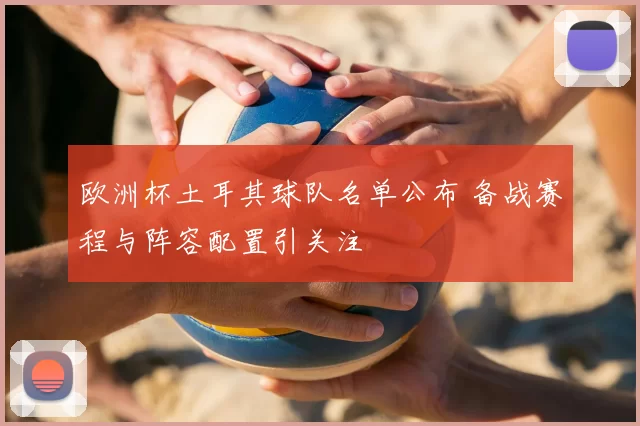 欧洲杯土耳其球队名单公布 备战赛程与阵容配置引关注