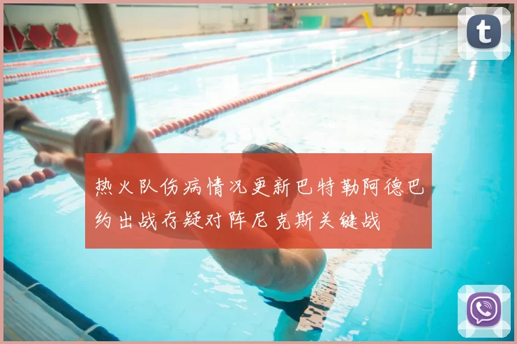 热火队伤病情况更新巴特勒阿德巴约出战存疑对阵尼克斯关键战