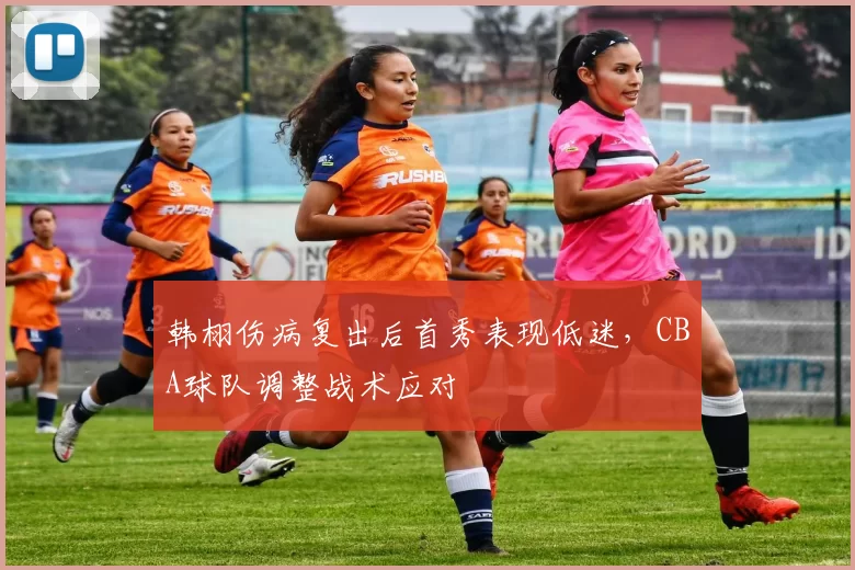 韩栩伤病复出后首秀表现低迷，CBA球队调整战术应对