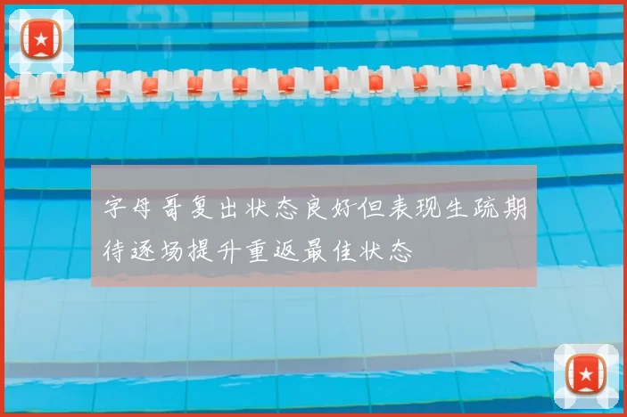 字母哥复出状态良好但表现生疏期待逐场提升重返最佳状态
